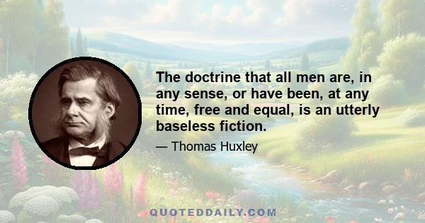 The doctrine that all men are, in any sense, or have been, at any time, free and equal, is an utterly baseless fiction.