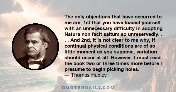 The only objections that have occurred to me are, 1st that you have loaded yourself with an unnecessary difficulty in adopting Natura non facit saltum so unreservedly. . . . And 2nd, it is not clear to me why, if