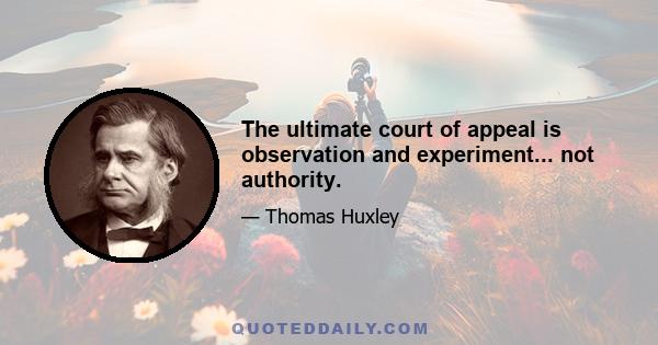 The ultimate court of appeal is observation and experiment... not authority.