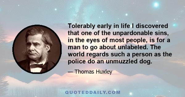 Tolerably early in life I discovered that one of the unpardonable sins, in the eyes of most people, is for a man to go about unlabeled. The world regards such a person as the police do an unmuzzled dog.