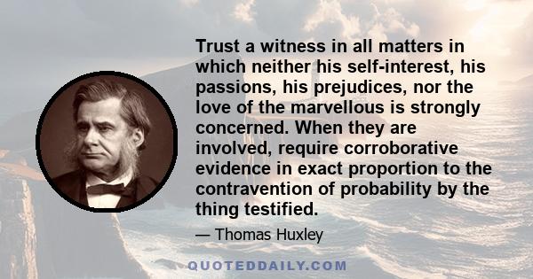 Trust a witness in all matters in which neither his self-interest, his passions, his prejudices, nor the love of the marvellous is strongly concerned. When they are involved, require corroborative evidence in exact