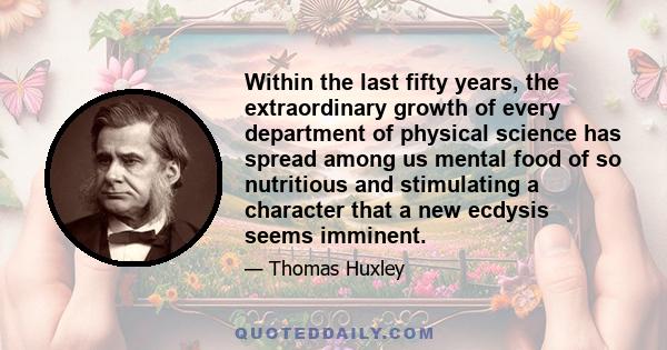 Within the last fifty years, the extraordinary growth of every department of physical science has spread among us mental food of so nutritious and stimulating a character that a new ecdysis seems imminent.