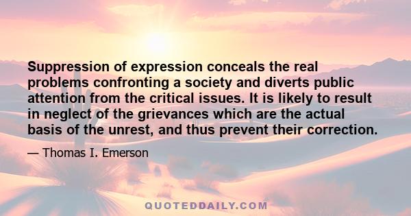 Suppression of expression conceals the real problems confronting a society and diverts public attention from the critical issues. It is likely to result in neglect of the grievances which are the actual basis of the