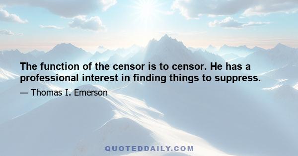 The function of the censor is to censor. He has a professional interest in finding things to suppress.