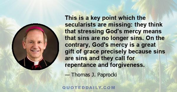 This is a key point which the secularists are missing: they think that stressing God's mercy means that sins are no longer sins. On the contrary, God's mercy is a great gift of grace precisely because sins are sins and