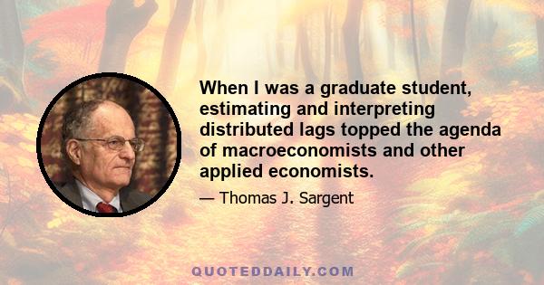 When I was a graduate student, estimating and interpreting distributed lags topped the agenda of macroeconomists and other applied economists.