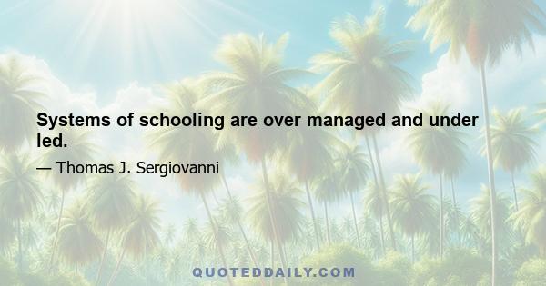 Systems of schooling are over managed and under led.