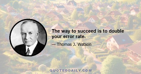 The way to succeed is to double your error rate.