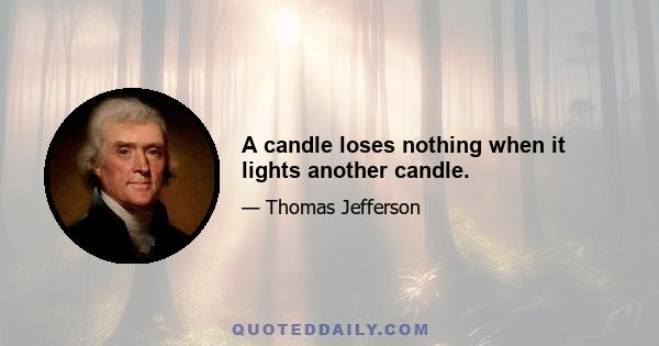 A candle loses nothing when it lights another candle.