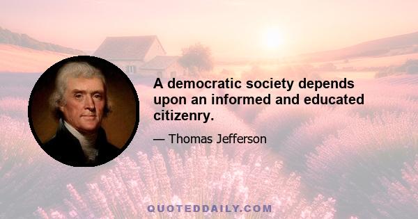 A democratic society depends upon an informed and educated citizenry.