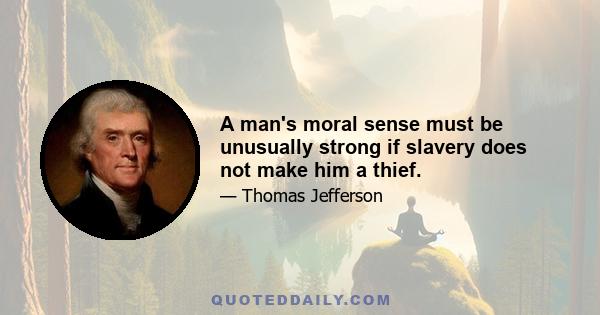 A man's moral sense must be unusually strong if slavery does not make him a thief.