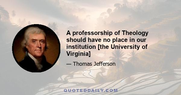 A professorship of Theology should have no place in our institution [the University of Virginia]