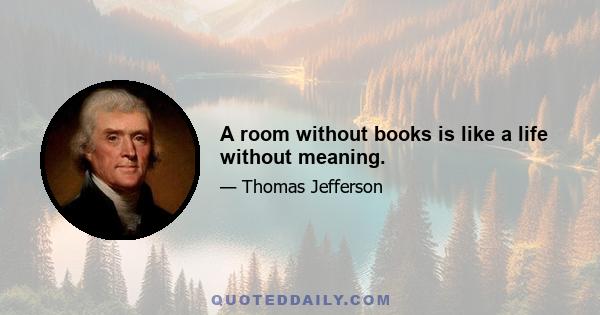 A room without books is like a life without meaning.