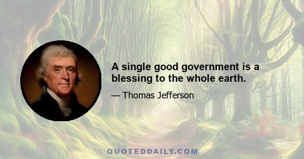 A single good government is a blessing to the whole earth.