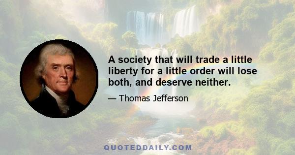 A society that will trade a little liberty for a little order will lose both, and deserve neither.