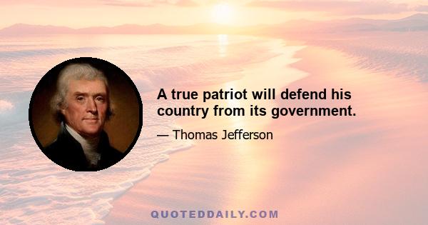 A true patriot will defend his country from its government.