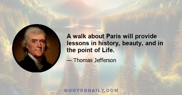 A walk about Paris will provide lessons in history, beauty, and in the point of Life.