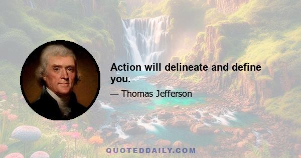 Action will delineate and define you.