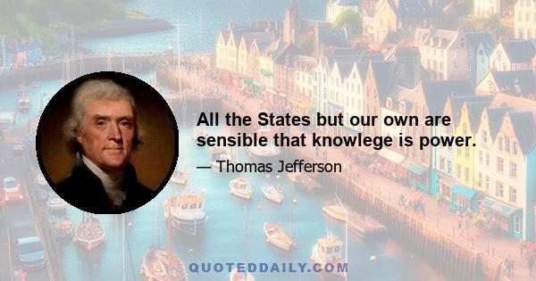 All the States but our own are sensible that knowlege is power.