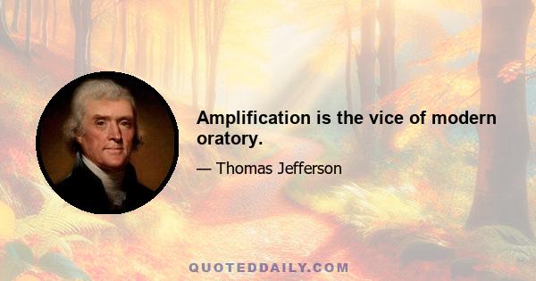 Amplification is the vice of modern oratory.