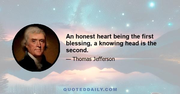 An honest heart being the first blessing, a knowing head is the second.