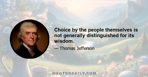 Choice by the people themselves is not generally distinguished for its wisdom.