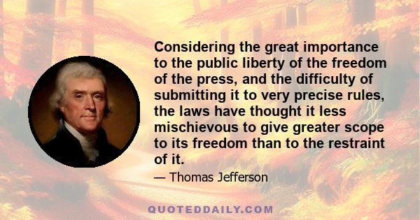 Considering the great importance to the public liberty of the freedom of the press, and the difficulty of submitting it to very precise rules, the laws have thought it less mischievous to give greater scope to its