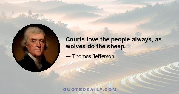 Courts love the people always, as wolves do the sheep.