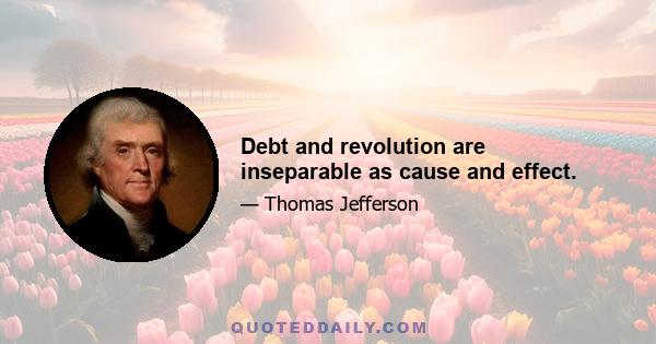 Debt and revolution are inseparable as cause and effect.