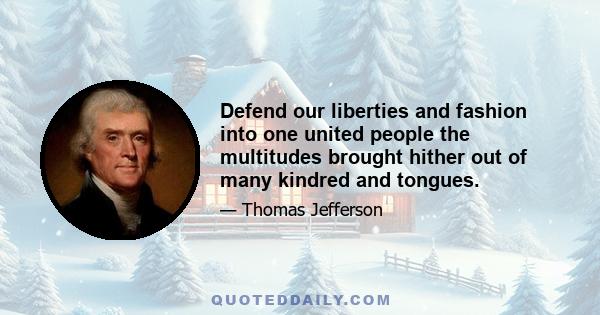 Defend our liberties and fashion into one united people the multitudes brought hither out of many kindred and tongues.