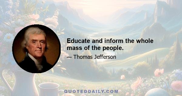 Educate and inform the whole mass of the people.