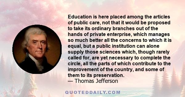 Education is here placed among the articles of public care, not that it would be proposed to take its ordinary branches out of the hands of private enterprise, which manages so much better all the concerns to which it