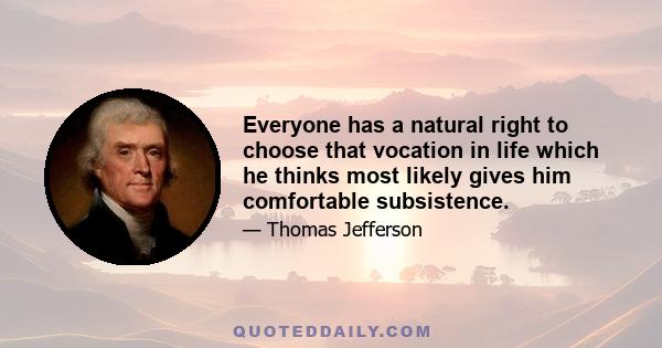 Everyone has a natural right to choose that vocation in life which he thinks most likely gives him comfortable subsistence.