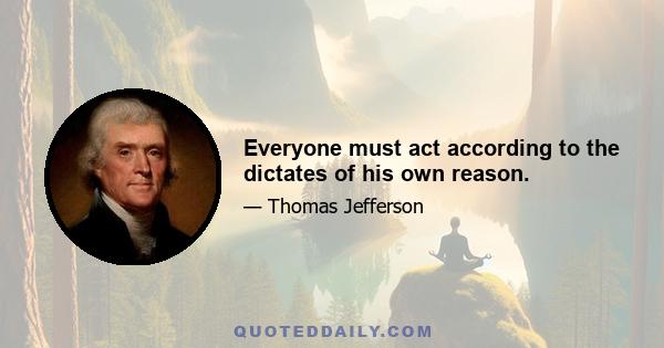 Everyone must act according to the dictates of his own reason.