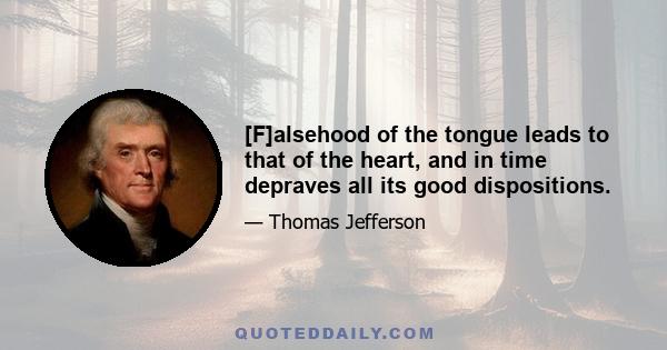 [F]alsehood of the tongue leads to that of the heart, and in time depraves all its good dispositions.