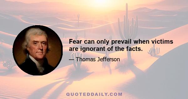 Fear can only prevail when victims are ignorant of the facts.