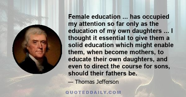 Female education ... has occupied my attention so far only as the education of my own daughters ... I thought it essential to give them a solid education which might enable them, when become mothers, to educate their