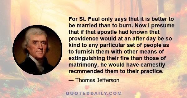 For St. Paul only says that it is better to be married than to burn. Now I presume that if that apostle had known that providence would at an after day be so kind to any particular set of people as to furnish them with