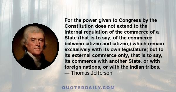 For the power given to Congress by the Constitution does not extend to the internal regulation of the commerce of a State (that is to say, of the commerce between citizen and citizen,) which remain exclusively with its