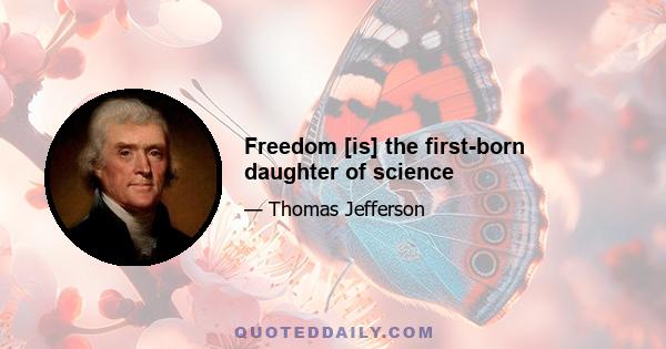 Freedom [is] the first-born daughter of science