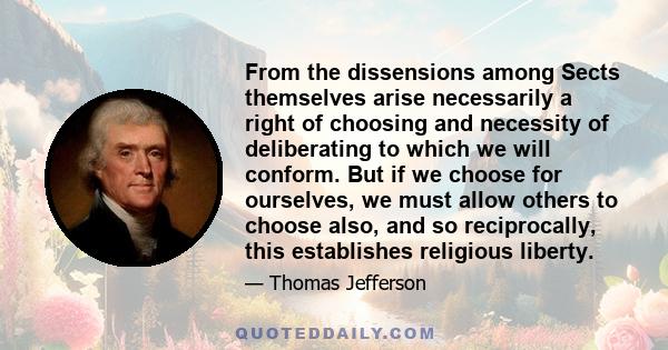 From the dissensions among Sects themselves arise necessarily a right of choosing and necessity of deliberating to which we will conform. But if we choose for ourselves, we must allow others to choose also, and so