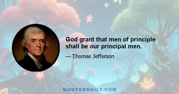 God grant that men of principle shall be our principal men.