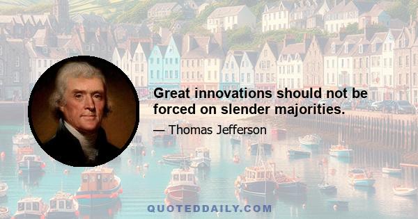 Great innovations should not be forced on slender majorities.