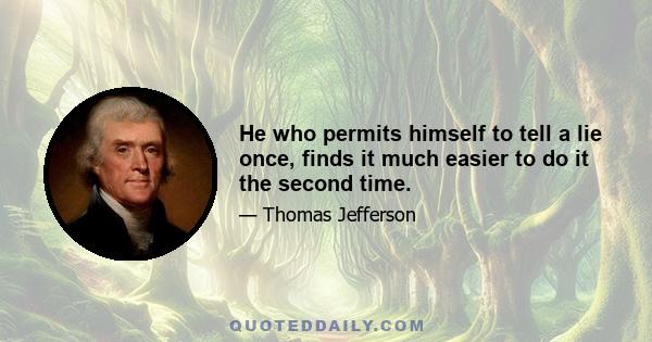 He who permits himself to tell a lie once, finds it much easier to do it the second time.