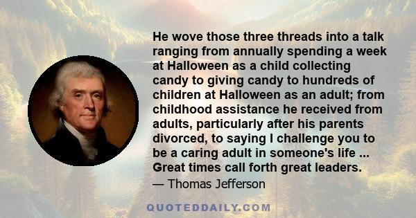 He wove those three threads into a talk ranging from annually spending a week at Halloween as a child collecting candy to giving candy to hundreds of children at Halloween as an adult; from childhood assistance he