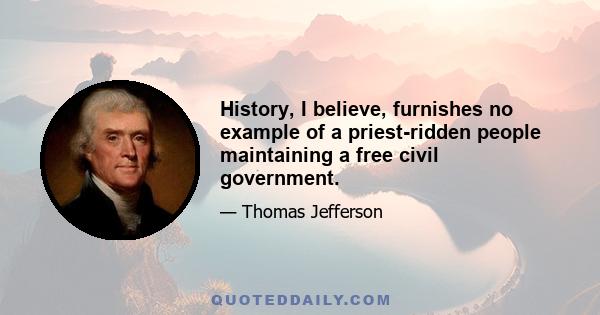 History, I believe, furnishes no example of a priest-ridden people maintaining a free civil government.