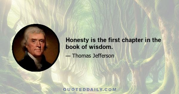 Honesty is the first chapter in the book of wisdom.