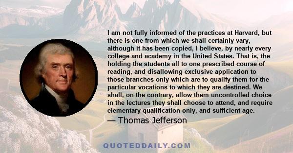 I am not fully informed of the practices at Harvard, but there is one from which we shall certainly vary, although it has been copied, I believe, by nearly every college and academy in the United States. That is, the