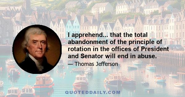 I apprehend... that the total abandonment of the principle of rotation in the offices of President and Senator will end in abuse.