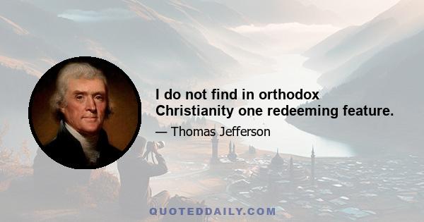 I do not find in orthodox Christianity one redeeming feature.